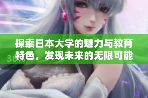 探索日本大学的魅力与教育特色，发现未来的无限可能