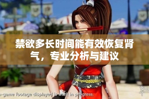 禁欲多长时间能有效恢复肾气，专业分析与建议