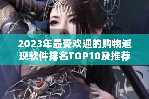 2023年最受欢迎的购物返现软件排名TOP10及推荐使用指南