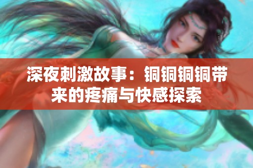 深夜刺激故事：铜铜铜铜带来的疼痛与快感探索