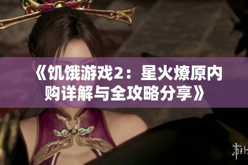 《饥饿游戏2：星火燎原内购详解与全攻略分享》