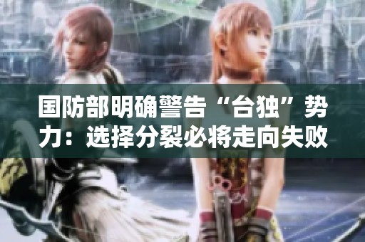国防部明确警告“台独”势力：选择分裂必将走向失败之路