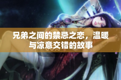 兄弟之间的禁忌之恋，温暖与凉意交错的故事