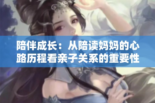 陪伴成长：从陪读妈妈的心路历程看亲子关系的重要性