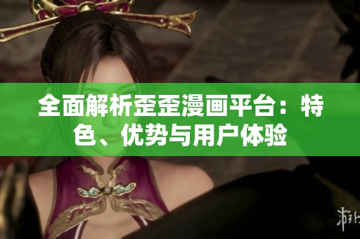 全面解析歪歪漫画平台：特色、优势与用户体验