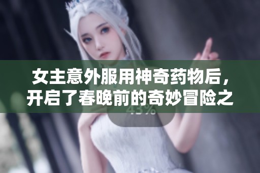 女主意外服用神奇药物后，开启了春晚前的奇妙冒险之旅