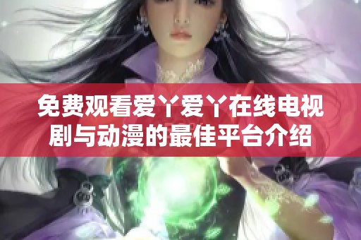 免费观看爱丫爱丫在线电视剧与动漫的最佳平台介绍