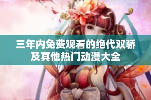 三年内免费观看的绝代双骄及其他热门动漫大全