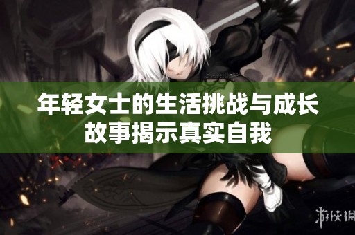 年轻女士的生活挑战与成长故事揭示真实自我