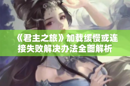 《君主之旅》加载缓慢或连接失败解决办法全面解析