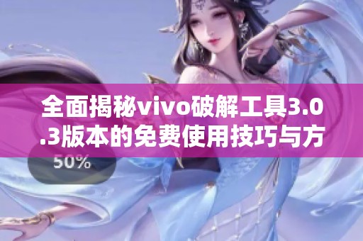 全面揭秘vivo破解工具3.0.3版本的免费使用技巧与方法