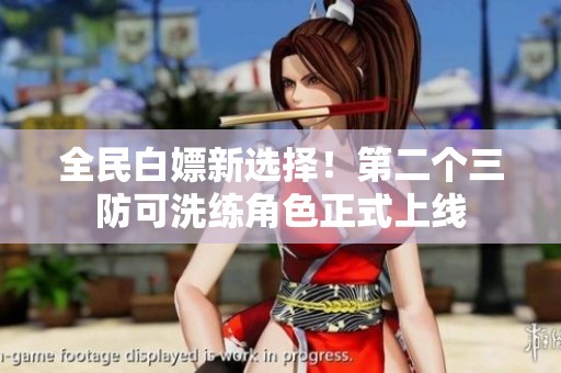 全民白嫖新选择！第二个三防可洗练角色正式上线