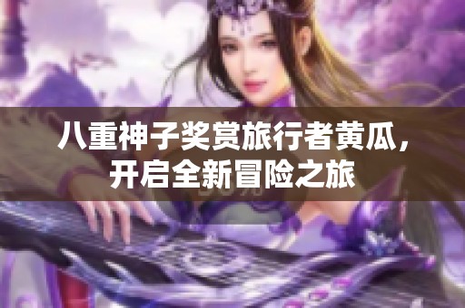 八重神子奖赏旅行者黄瓜，开启全新冒险之旅