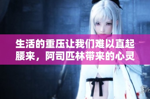 生活的重压让我们难以直起腰来，阿司匹林带来的心灵解药