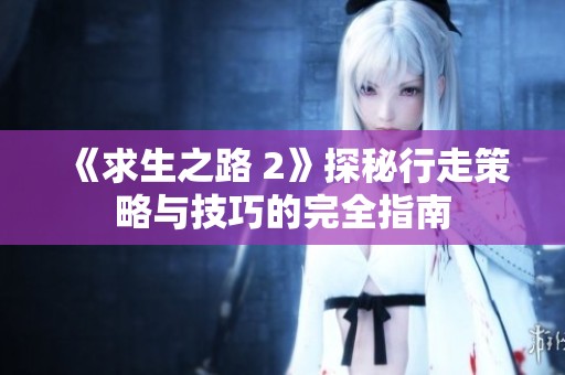 《求生之路 2》探秘行走策略与技巧的完全指南