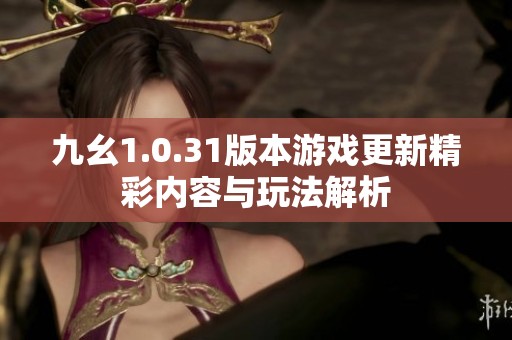 九幺1.0.31版本游戏更新精彩内容与玩法解析