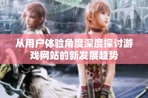 从用户体验角度深度探讨游戏网站的新发展趋势