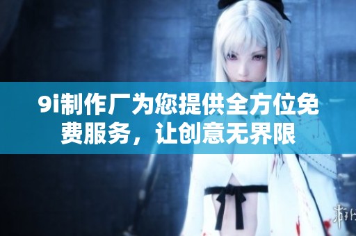 9i制作厂为您提供全方位免费服务，让创意无界限