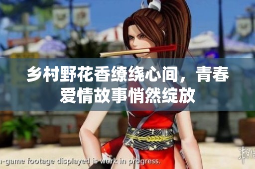 乡村野花香缭绕心间，青春爱情故事悄然绽放