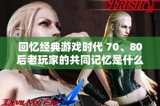 回忆经典游戏时代 70、80后老玩家的共同记忆是什么