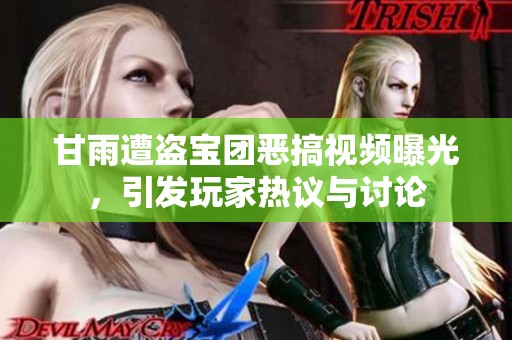 甘雨遭盗宝团恶搞视频曝光，引发玩家热议与讨论