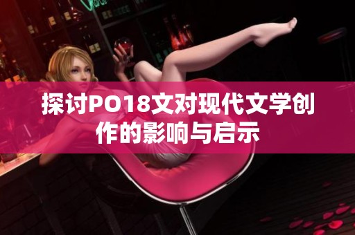 探讨PO18文对现代文学创作的影响与启示