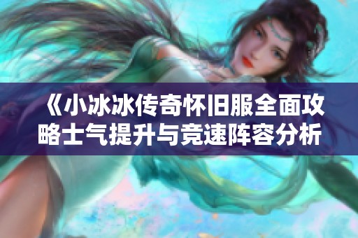 《小冰冰传奇怀旧服全面攻略士气提升与竞速阵容分析》