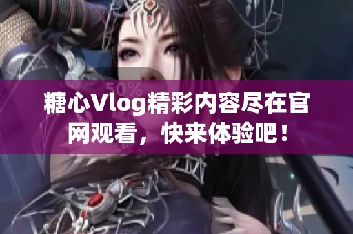糖心Vlog精彩内容尽在官网观看，快来体验吧！