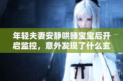 年轻夫妻安静哄睡宝宝后开启监控，意外发现了什么玄机