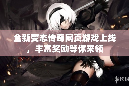 全新变态传奇网页游戏上线，丰富奖励等你来领