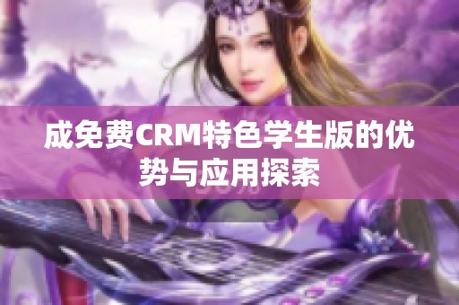 成免费CRM特色学生版的优势与应用探索