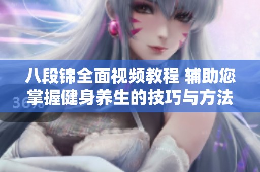 八段锦全面视频教程 辅助您掌握健身养生的技巧与方法
