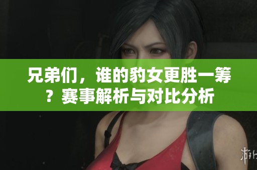 兄弟们，谁的豹女更胜一筹？赛事解析与对比分析