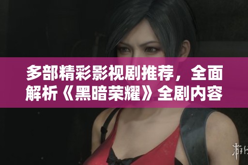 多部精彩影视剧推荐，全面解析《黑暗荣耀》全剧内容
