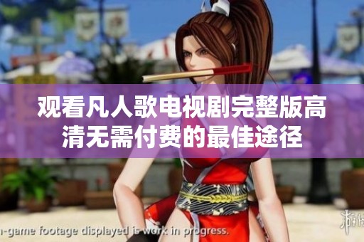 观看凡人歌电视剧完整版高清无需付费的最佳途径