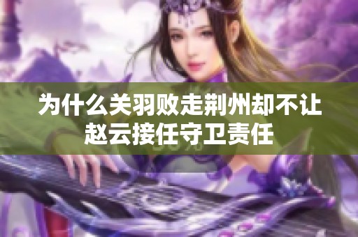 为什么关羽败走荆州却不让赵云接任守卫责任
