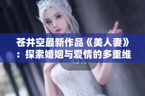 苍井空最新作品《美人妻》：探索婚姻与爱情的多重维度
