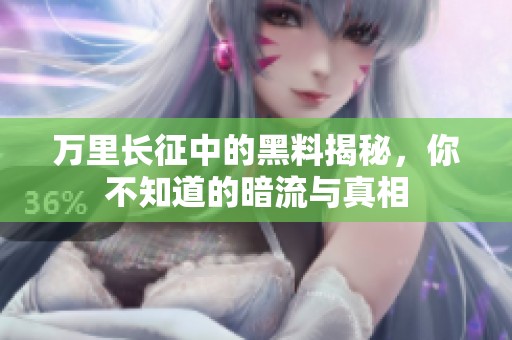 万里长征中的黑料揭秘，你不知道的暗流与真相