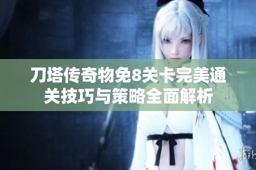刀塔传奇物免8关卡完美通关技巧与策略全面解析