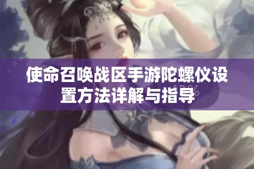 使命召唤战区手游陀螺仪设置方法详解与指导