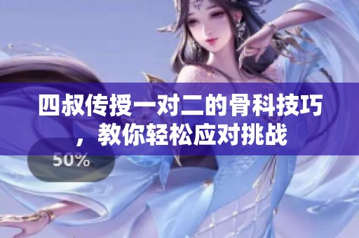 四叔传授一对二的骨科技巧，教你轻松应对挑战