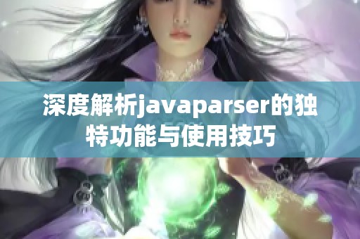 深度解析javaparser的独特功能与使用技巧
