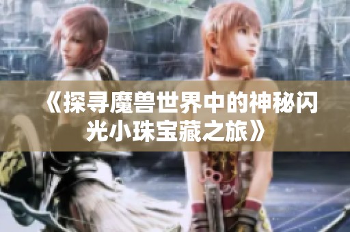《探寻魔兽世界中的神秘闪光小珠宝藏之旅》