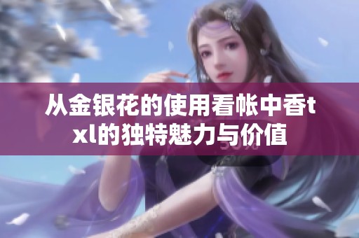 从金银花的使用看帐中香txl的独特魅力与价值