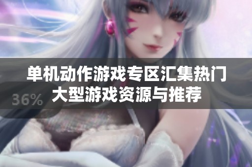 单机动作游戏专区汇集热门大型游戏资源与推荐