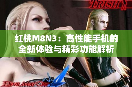 红桃M8N3：高性能手机的全新体验与精彩功能解析