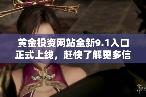 黄金投资网站全新9.1入口正式上线，赶快了解更多信息