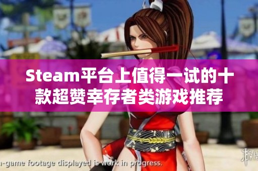 Steam平台上值得一试的十款超赞幸存者类游戏推荐
