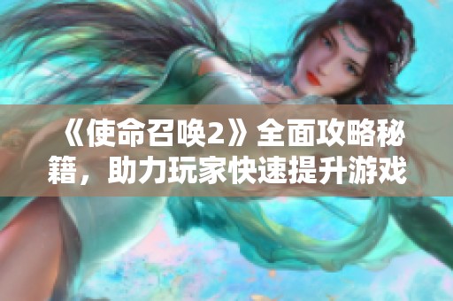 《使命召唤2》全面攻略秘籍，助力玩家快速提升游戏技能！