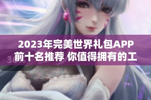 2023年完美世界礼包APP前十名推荐 你值得拥有的工具汇总